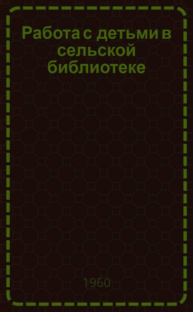 Работа с детьми в сельской библиотеке : (Сборник метод. и библиогр. материалов)