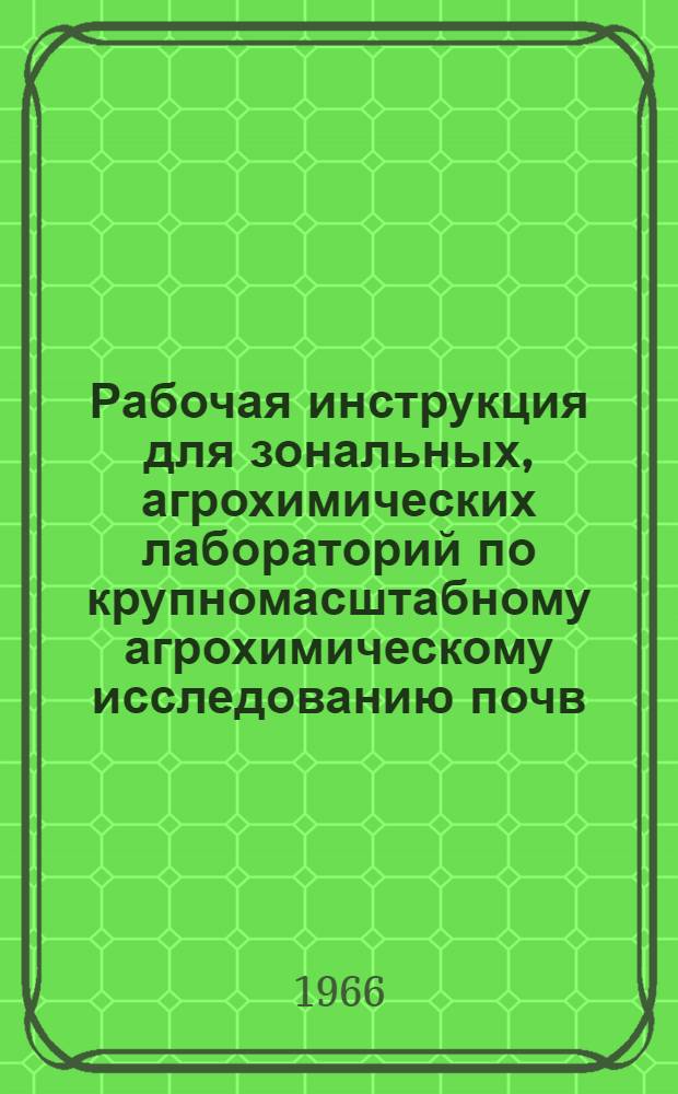 Рабочая инструкция для зональных, агрохимических лабораторий по крупномасштабному агрохимическому исследованию почв, проведению полевых опытов с удобрениями и составлению рекомендаций по применению удобрений в колхозах и совхозах центральной части нечерноземной зоны РСФСР