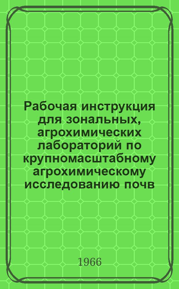 Рабочая инструкция для зональных, агрохимических лабораторий по крупномасштабному агрохимическому исследованию почв, проведению полевых опытов с удобрениями и составлению рекомендаций по применению удобрений в колхозах и совхозах центральной части нечерноземной зоны РСФСР