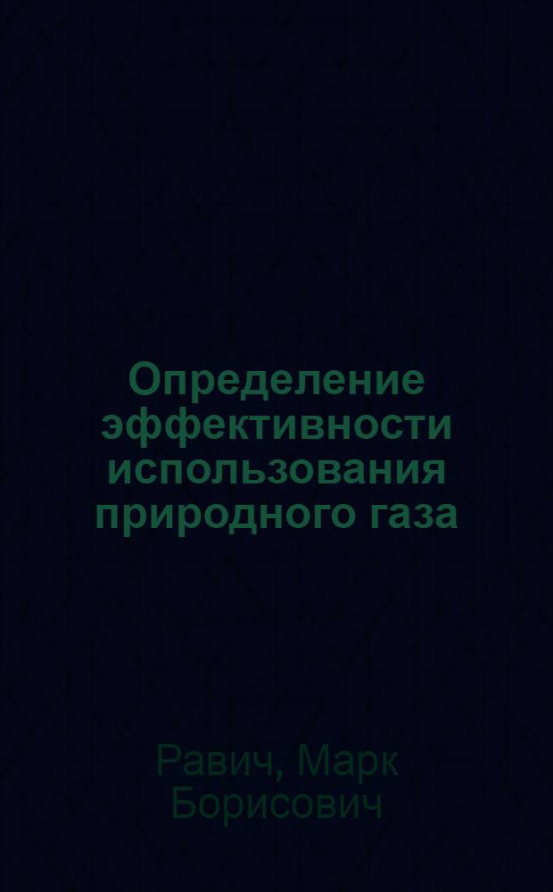 Определение эффективности использования природного газа : Учеб. пособие для слушателей курсов усовершенствования знаний дипломир. инженеров по циклу "Использование газа и мазута"