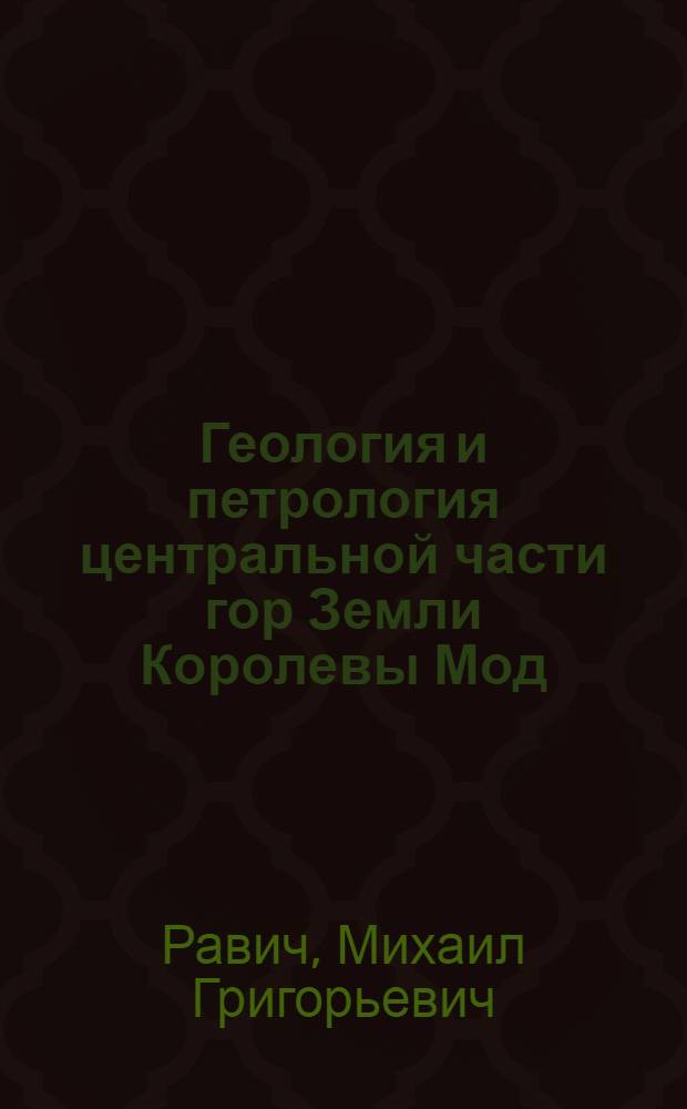 Геология и петрология центральной части гор Земли Королевы Мод (Восточная Антарктида)