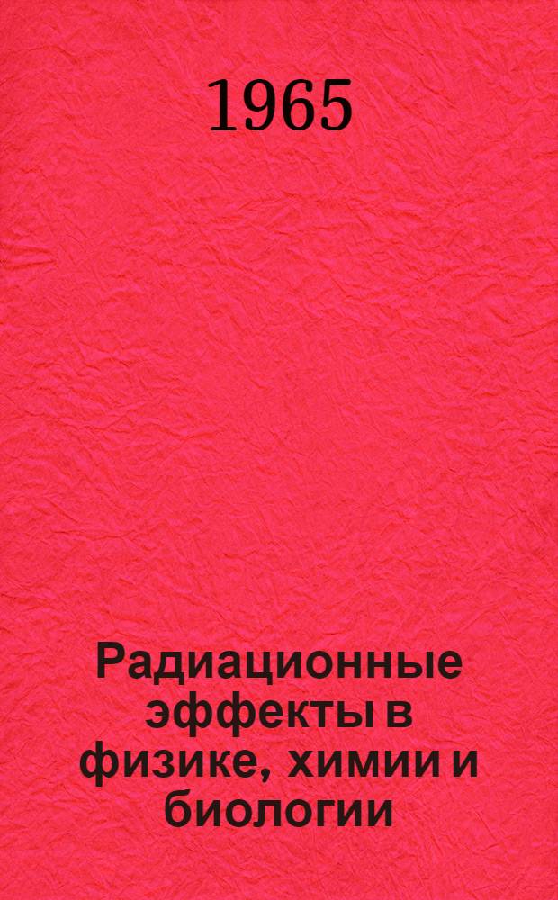 Радиационные эффекты в физике, химии и биологии : Сборник материалов конгресса. 5-11 авг. 1962 г. Харрогейт, Йоркшир