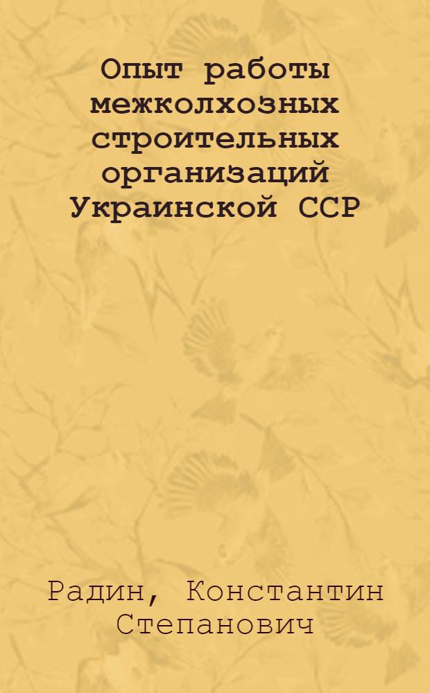 Опыт работы межколхозных строительных организаций Украинской ССР : Сообщение..