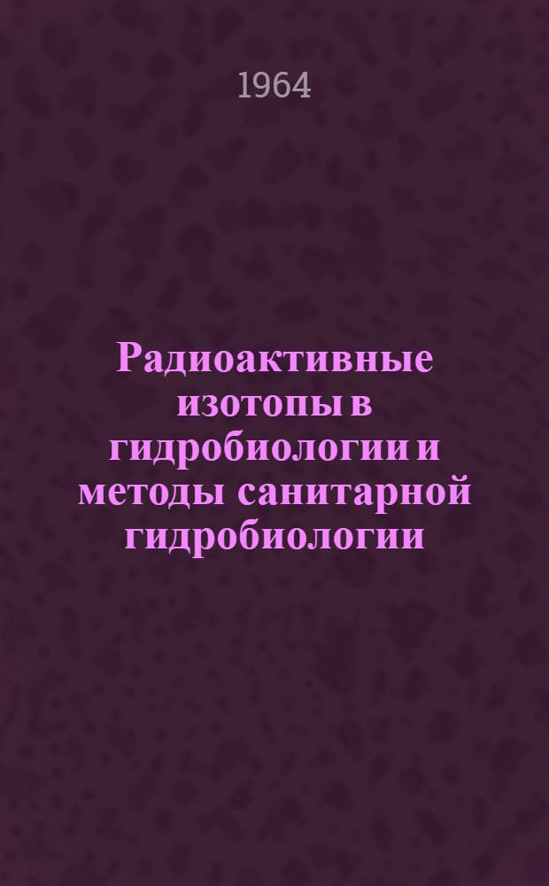 Радиоактивные изотопы в гидробиологии и методы санитарной гидробиологии : Сборник статей