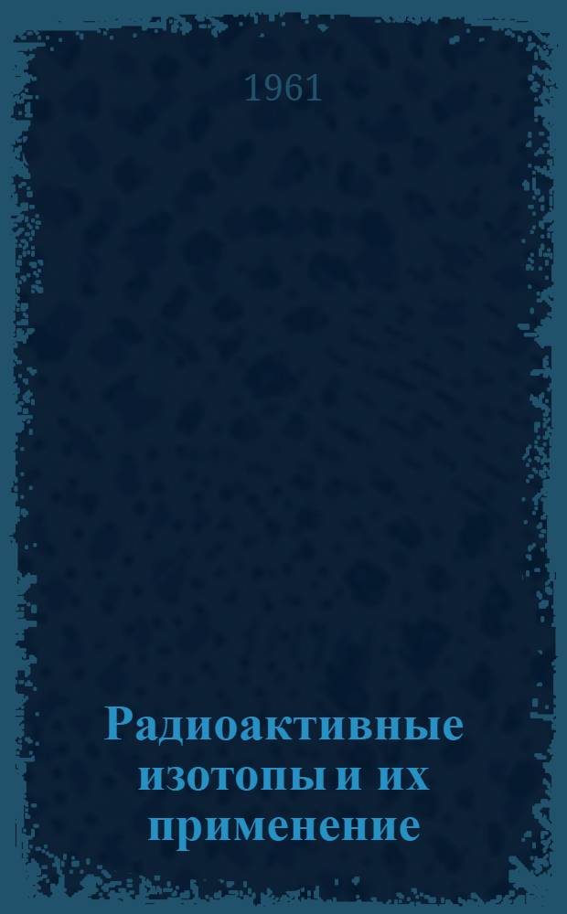 Радиоактивные изотопы и их применение : Рекоменд. обзор литературы в помощь лектору