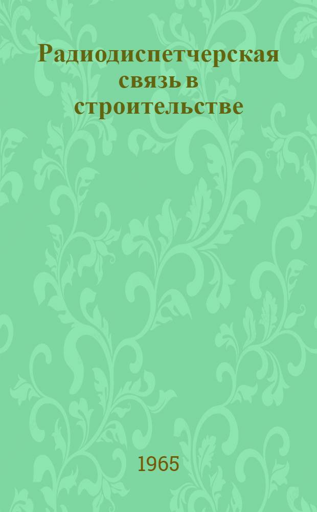 Радиодиспетчерская связь в строительстве : Опыт Рост. упр. строительства Главсевкавстроя