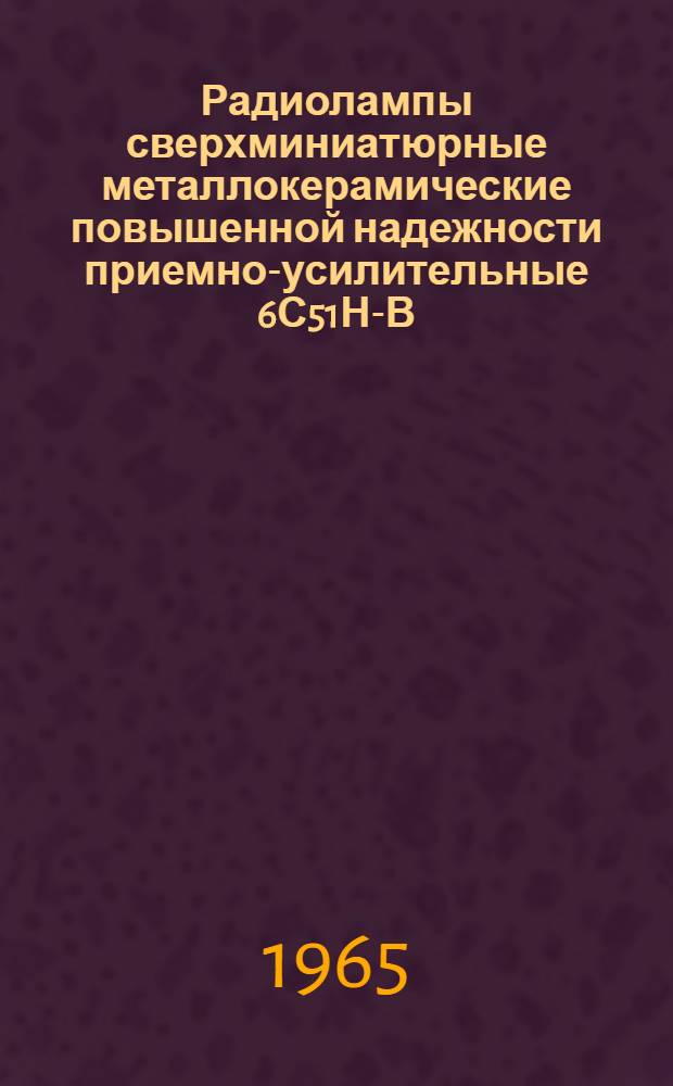 Радиолампы сверхминиатюрные металлокерамические повышенной надежности приемно-усилительные 6С51Н-В, 6С52Н-В, 6С53Н-В, 6Э12Н-В : (Техн. каталог)