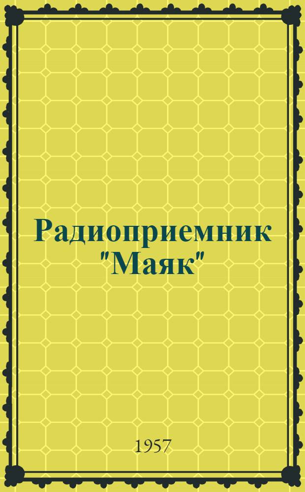 Радиоприемник "Маяк" : Краткое описание и инструкция для пользования радиоприемником