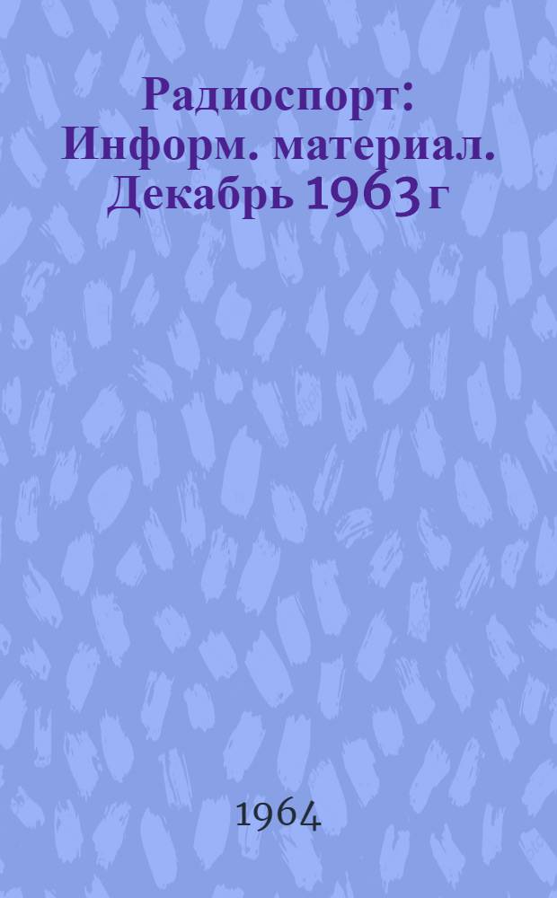 Радиоспорт : Информ. материал. Декабрь 1963 г