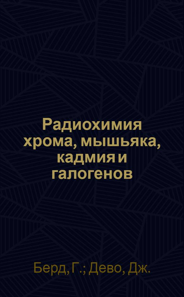 Радиохимия хрома, мышьяка, кадмия и галогенов : Сборник работ