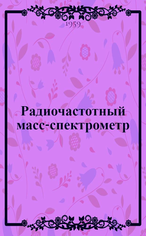 Радиочастотный масс-спектрометр : (Теория, расчет и конструирование)