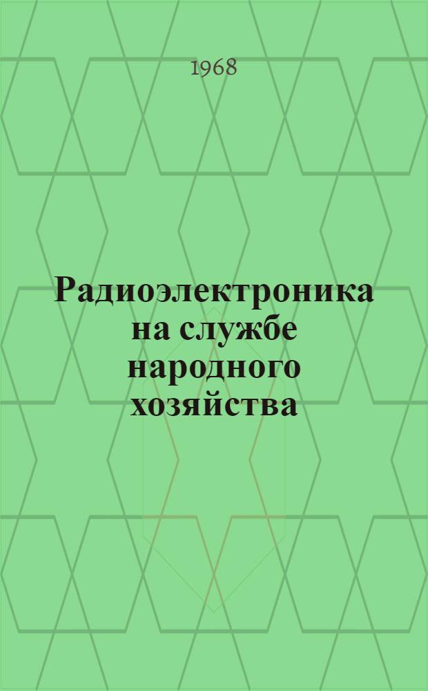 Радиоэлектроника на службе народного хозяйства : Труды II науч.-техн. конференции. 11-12 марта 1968 г