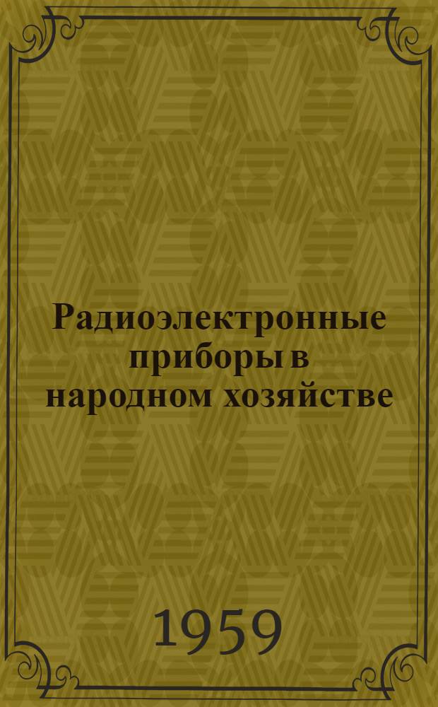 Радиоэлектронные приборы в народном хозяйстве : Сборник работ Секции внедрения радиотехн. методов в нар. хозяйство Ленингр. радиоклуба