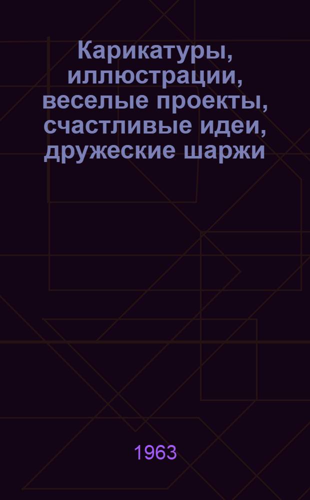Карикатуры, иллюстрации, веселые проекты, счастливые идеи, дружеские шаржи : из альбома художника
