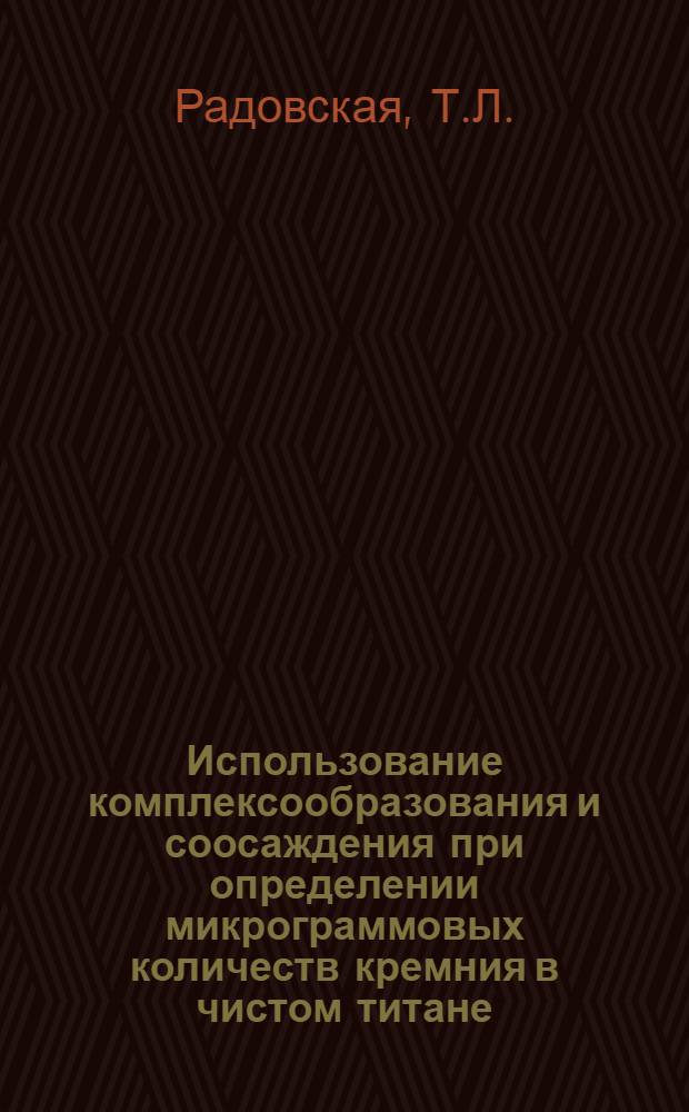 Использование комплексообразования и соосаждения при определении микрограммовых количеств кремния в чистом титане : 071 - аналит. химия : Автореферат дис. на соискание учен. степени канд. хим. наук