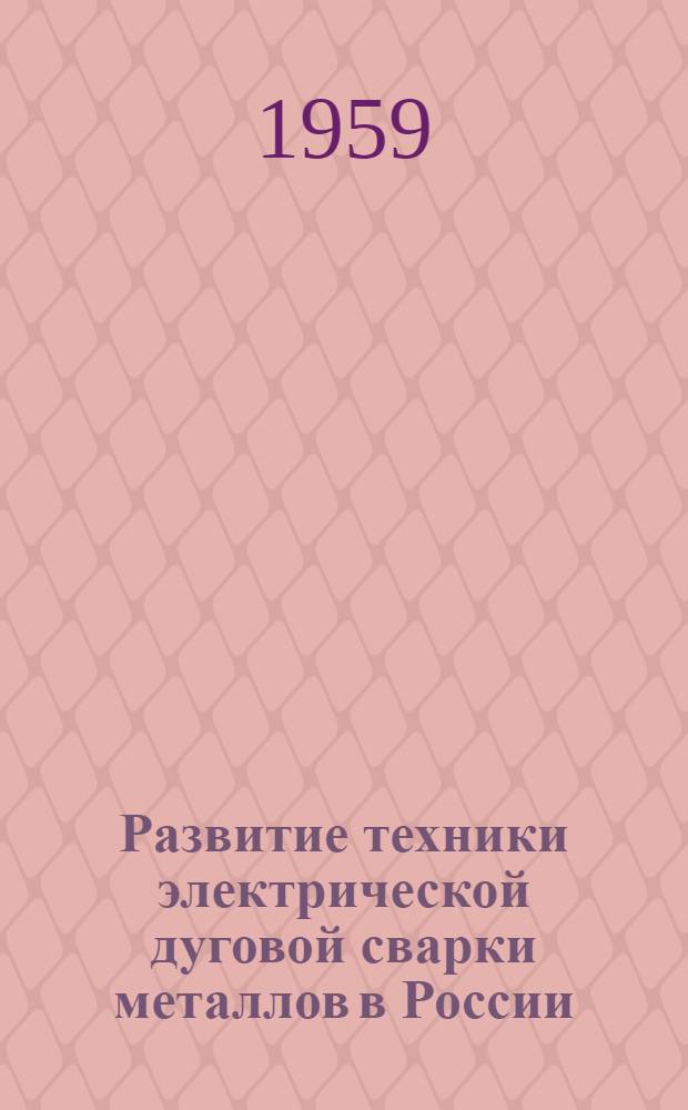 Развитие техники электрической дуговой сварки металлов в России