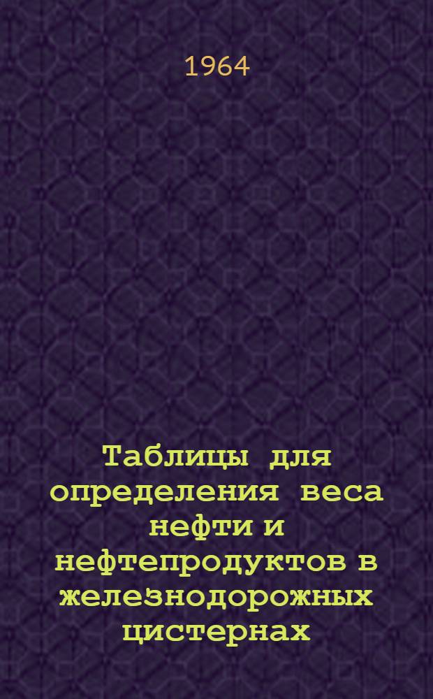 Таблицы для определения веса нефти и нефтепродуктов в железнодорожных цистернах
