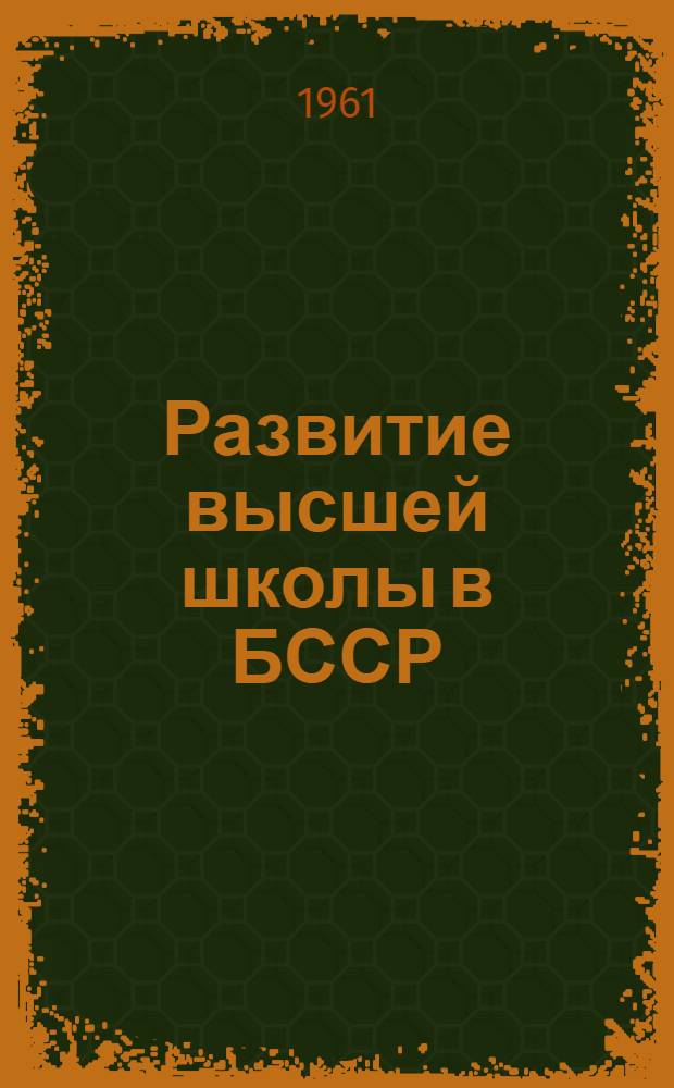 Развитие высшей школы в БССР : (Материал для докладчиков и пропагандистов)