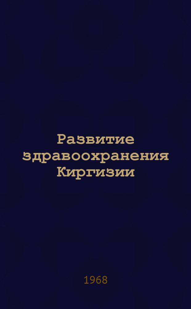 Развитие здравоохранения Киргизии : Юбилейный сборник работ М-ва здравоохранения Кирг. ССР, посвящ. 50-летию Великой Октябрьской соц. революции