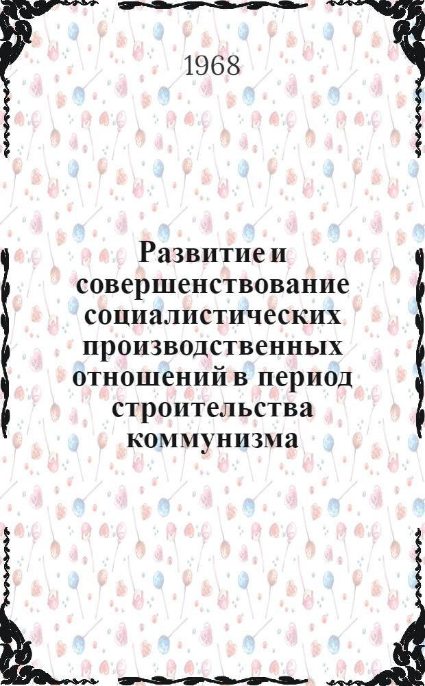 Развитие и совершенствование социалистических производственных отношений в период строительства коммунизма : Сборник статей