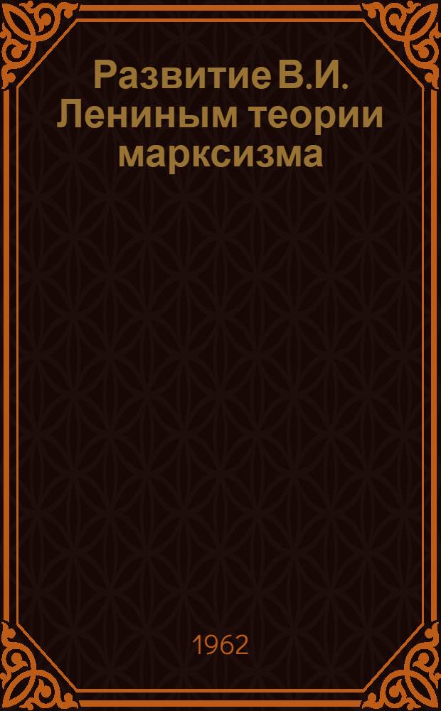 Развитие В.И. Лениным теории марксизма : Некоторые вопросы философии, политэкономии и истории КПСС : Сборник статей