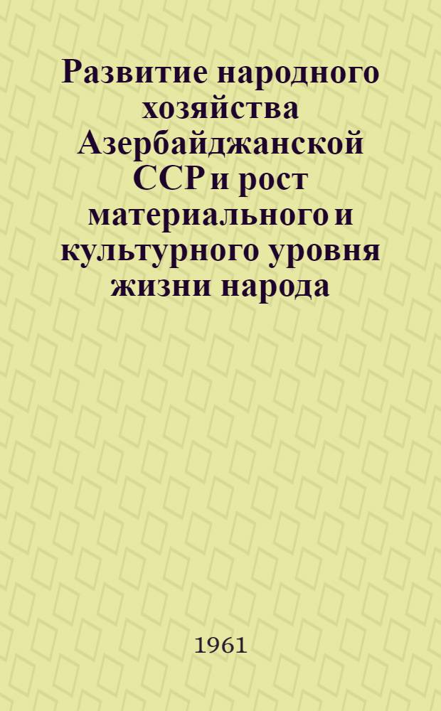 Развитие народного хозяйства Азербайджанской ССР и рост материального и культурного уровня жизни народа : Стат. сборник