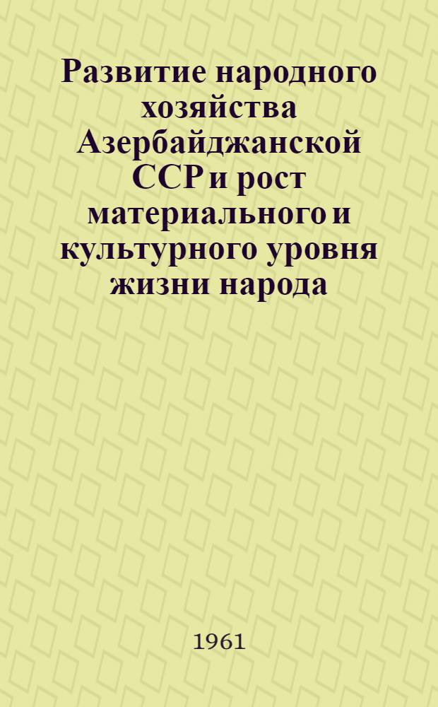 Развитие народного хозяйства Азербайджанской ССР и рост материального и культурного уровня жизни народа : Стат. сборник