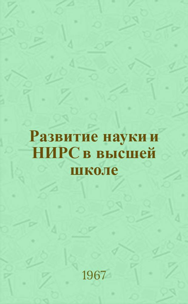 Развитие науки и НИРС в высшей школе : (Материалы Первой межвузовской науч.-метод. конференции). 14-18 февр. 1967 г