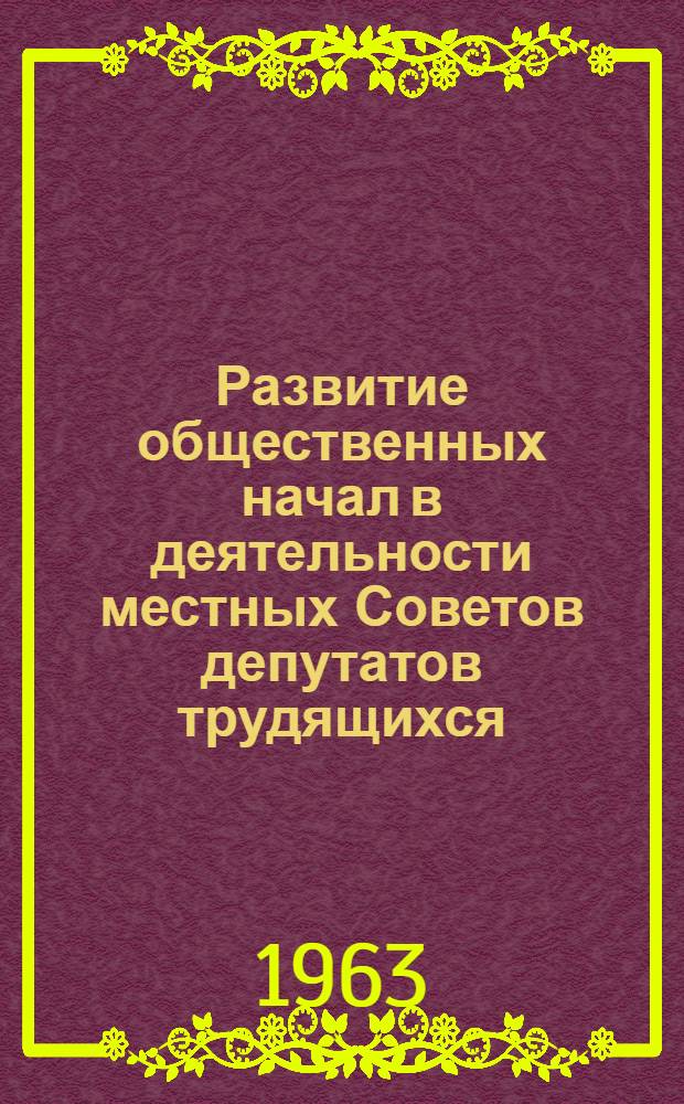 Развитие общественных начал в деятельности местных Советов депутатов трудящихся : (Материал обл. совещания, состоявшегося 22 июля 1963 г.)