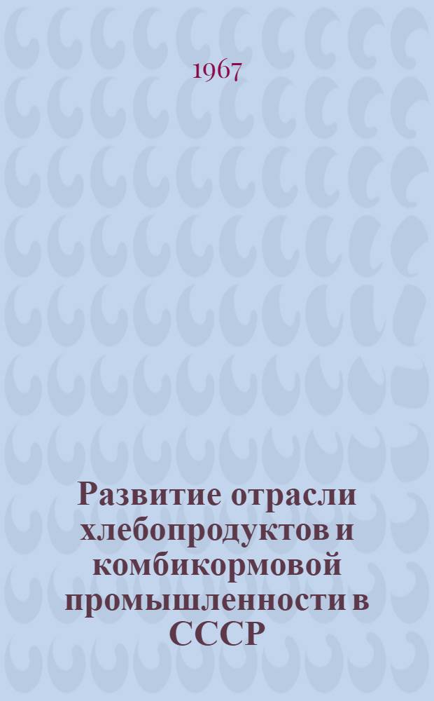 Развитие отрасли хлебопродуктов и комбикормовой промышленности в СССР : (Информ. сборник)