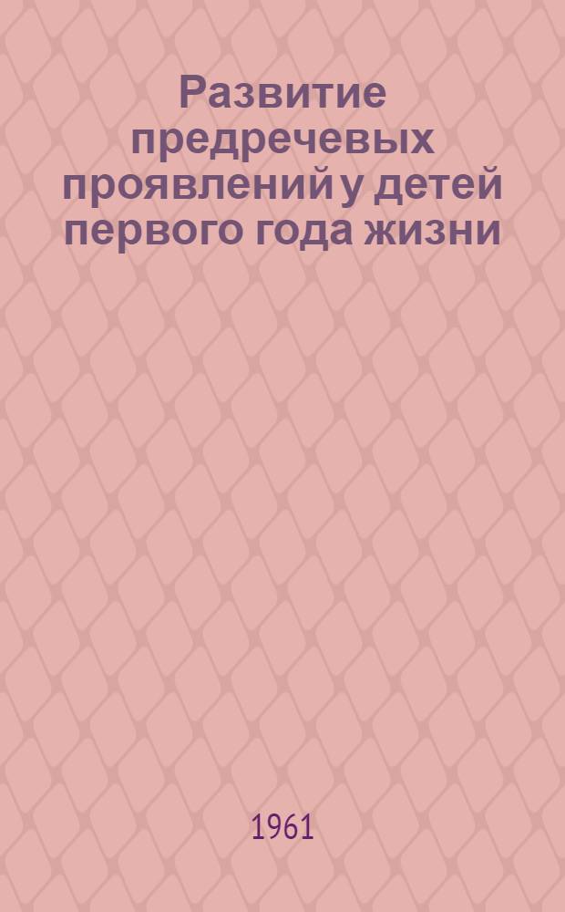 Развитие предречевых проявлений у детей первого года жизни : (Инструктивно-метод. письмо для сестер-воспитателей яслей и домов ребенка) : Утв. Учен советом МЗ УССР 15/V 1961 г