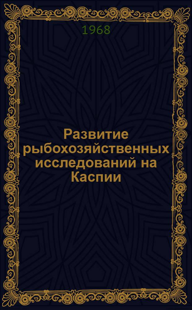 Развитие рыбохозяйственных исследований на Каспии : (Сборник статей посвящен семидесятилетию ин-та)