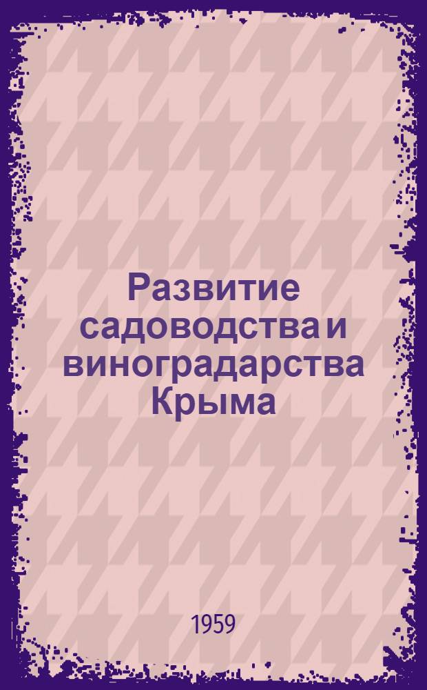 Развитие садоводства и виноградарства Крыма : Труды пленума секции садоводства, виноградарства и субтропич. культур ВАСХНИЛ, провед. совместно с Укр. акад. с.-х. наук 20-24 мая 1958 г. (Симферополь)