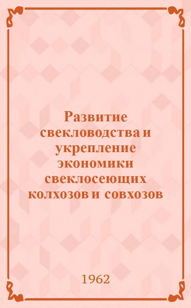 Развитие свекловодства и укрепление экономики свеклосеющих колхозов и совхозов : Сборник статей