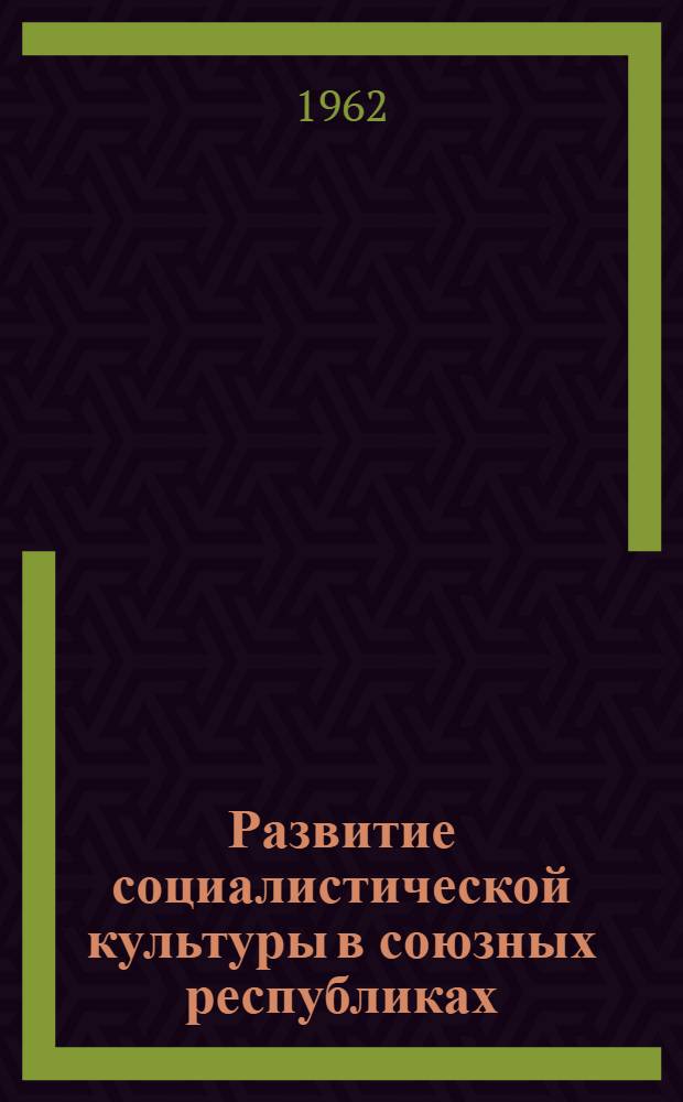 Развитие социалистической культуры в союзных республиках : Сборник статей