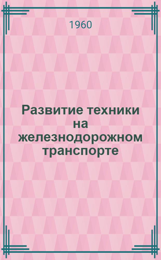 Развитие техники на железнодорожном транспорте : (Сборник материалов для лекций)