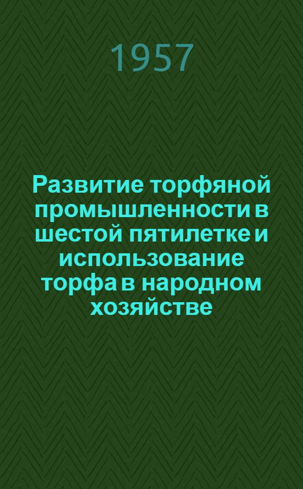 Развитие торфяной промышленности в шестой пятилетке и использование торфа в народном хозяйстве : Материалы науч.-техн. совещания
