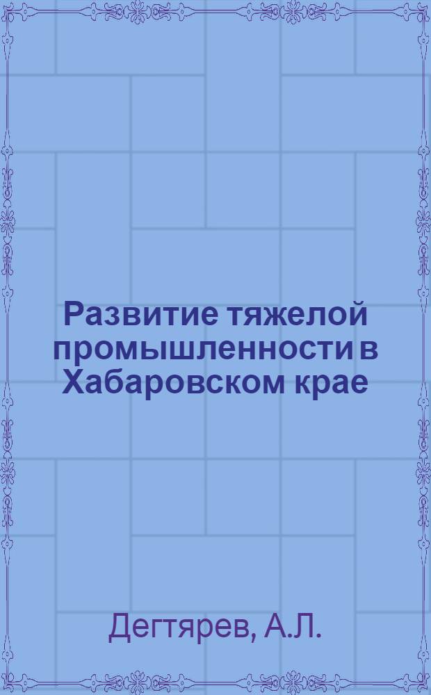Развитие тяжелой промышленности в Хабаровском крае