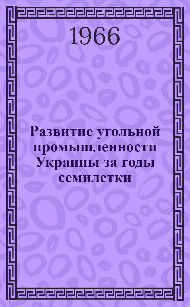 Развитие угольной промышленности Украины за годы семилетки : Сборник
