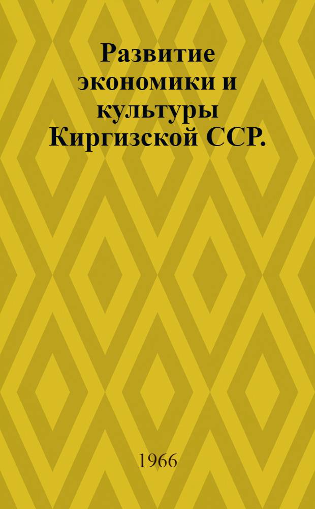 Развитие экономики и культуры Киргизской ССР. (1958-1965 гг.) : Краткий стат. сборник