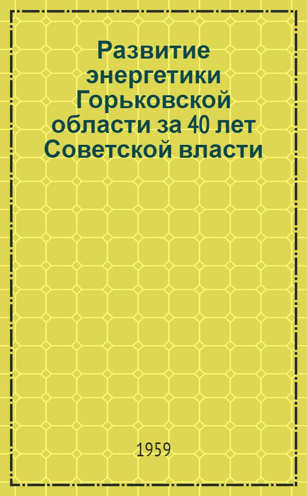 Развитие энергетики Горьковской области за 40 лет Советской власти : Сборник статей