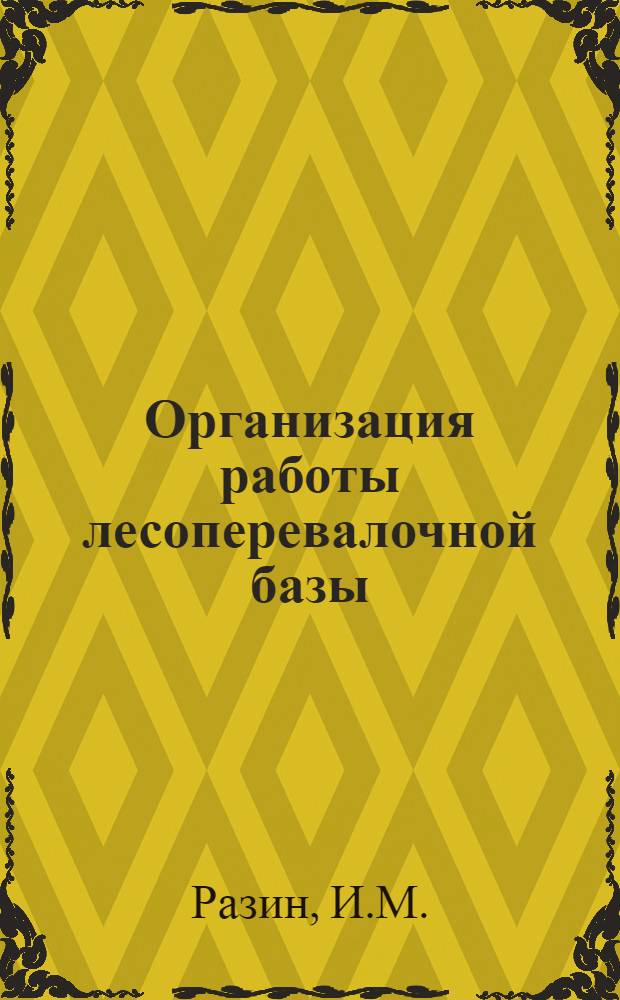 Организация работы лесоперевалочной базы : (Из опыта работы Судской лесоперевалочной базы Череповецкой сплавной конторы ЦНИИЛесосплава)