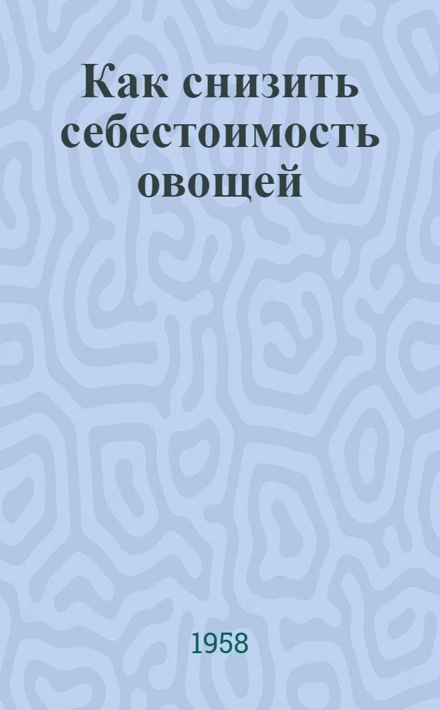 Как снизить себестоимость овощей : (Агротехн. приемы)