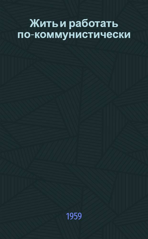 Жить и работать по-коммунистически : (Метод. и библиогр. материалы в помощь массовым библиотекам)