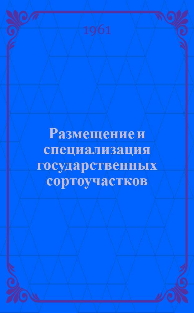 Размещение и специализация государственных сортоучастков : По состоянию на 1 июня 1961 г. : Справочник