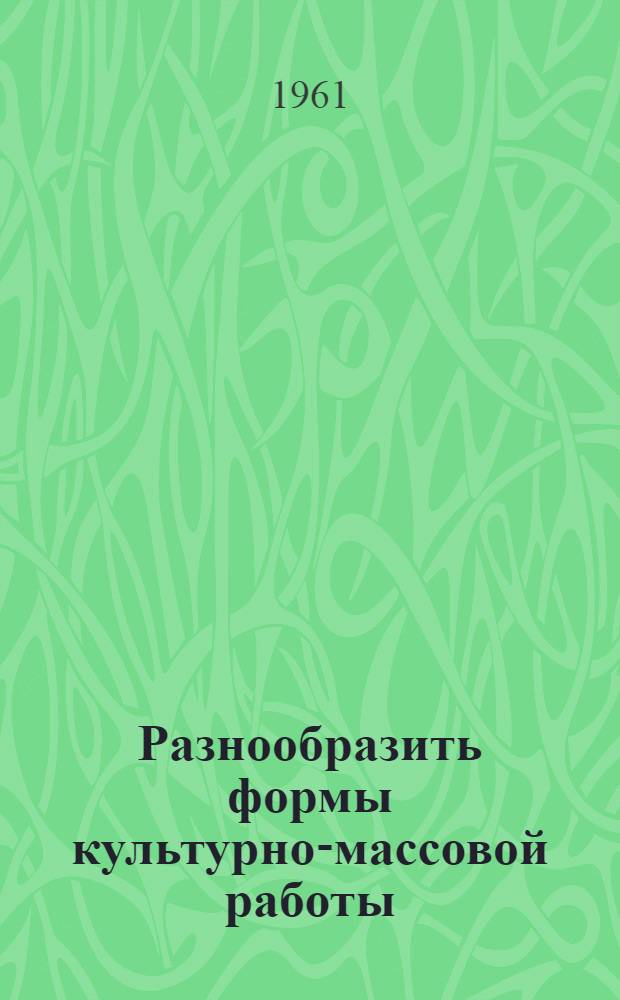 Разнообразить формы культурно-массовой работы : (Из опыта работы учреждений культуры)