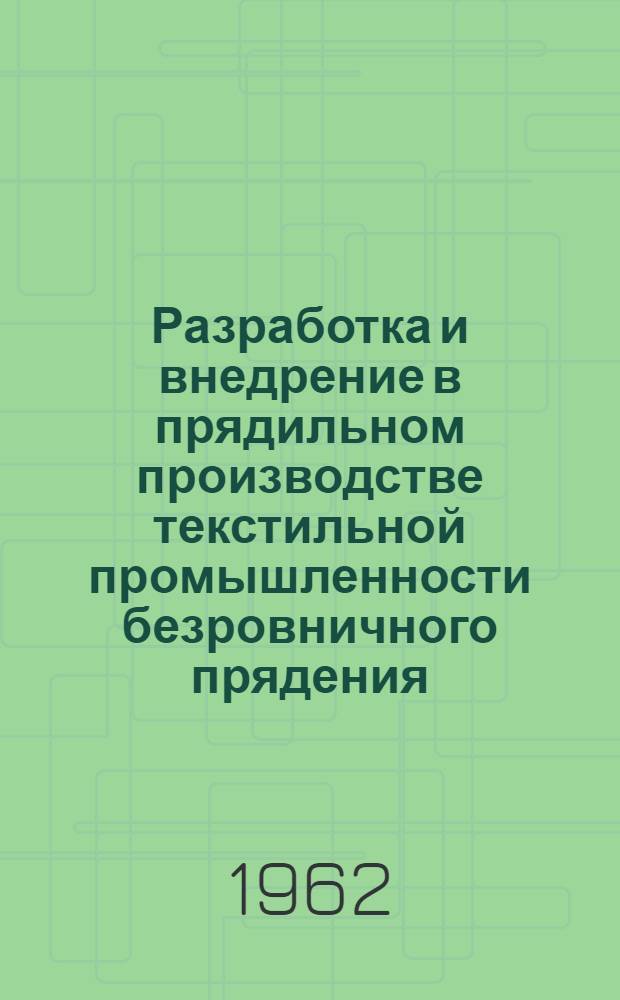 Разработка и внедрение в прядильном производстве текстильной промышленности безровничного прядения : По материалам науч.-техн. совещания, состоявшегося 27-28 июня 1961 г. в Москве