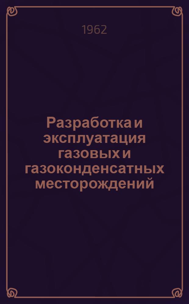 Разработка и эксплуатация газовых и газоконденсатных месторождений : Сборник статей