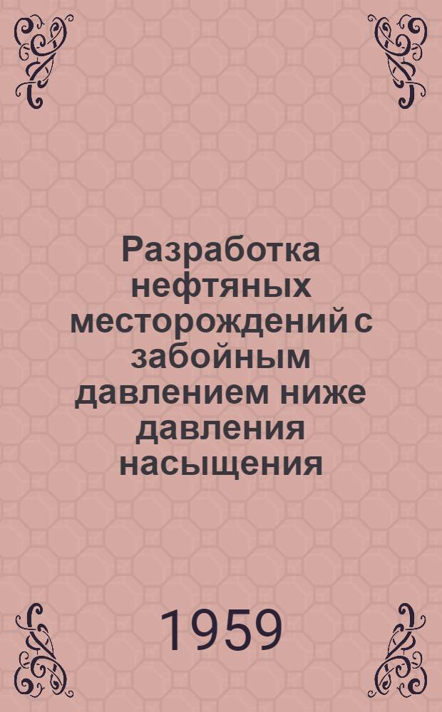 Разработка нефтяных месторождений с забойным давлением ниже давления насыщения : Материалы науч.-техн. конференции в Уфе. Июнь 1958