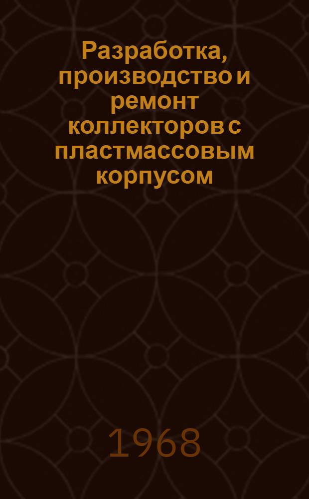 Разработка, производство и ремонт коллекторов с пластмассовым корпусом : (По материалам науч.-техн. семинара "Обобщение опыта по конструированию и технологии изготовления коллекторов на пластмассе")